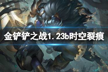 《金铲铲之战》1.23b时空裂痕阵容推荐 1.23b时空裂痕上分阵容