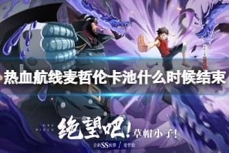 《航海王热血航线》麦哲伦卡池什么时候结束 SS麦哲伦召唤活动介绍