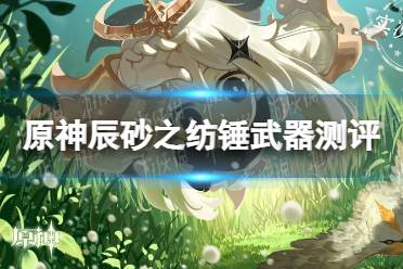 《原神手游》辰砂之纺锤武器测评 辰砂之纺锤武器怎么样