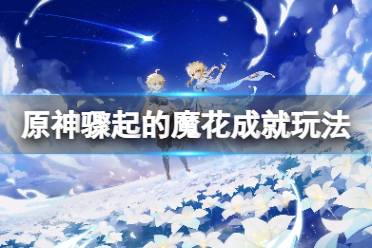 《原神》骤起的魔花成就怎么完成