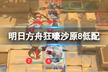 《明日方舟》狂嚎沙原低配攻略12.1 危机合约松烟行动狂嚎沙原8