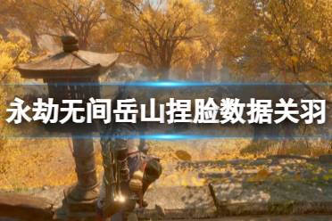 《永劫无间》岳山捏脸数据关羽分享 岳山关羽怎么捏