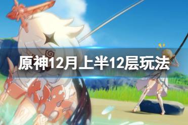 《原神》12月上半12层怎么玩