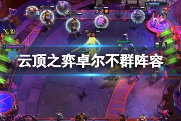 《云顶之弈手游》卓尔不群怎么玩 卓尔不群最好阵容搭配推荐