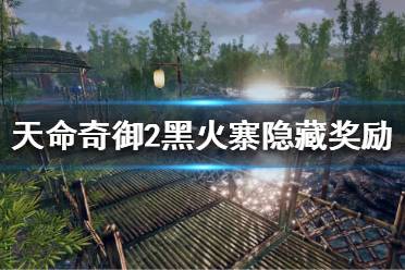 《天命奇御2》黑火寨有哪些隐藏奖励