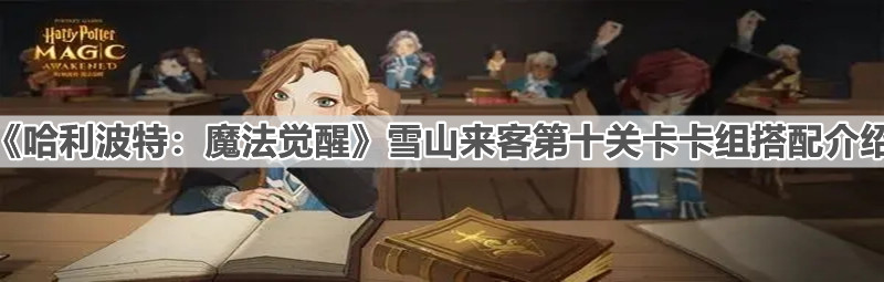 《哈利波特：魔法觉醒》雪山来客第十关卡组搭配介绍