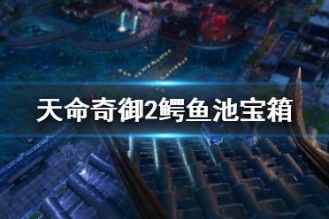 《天命奇御2》鳄鱼池宝箱有什么用