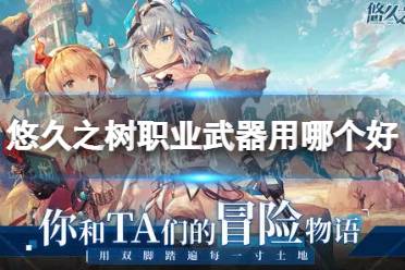 《悠久之树》职业武器用哪个好 职业武器选择推荐