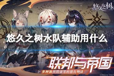 《悠久之树》水队辅助用什么 水队辅助角色推荐
