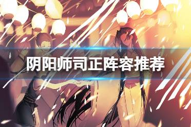 《阴阳师》司正阵容推荐 司正怎么打