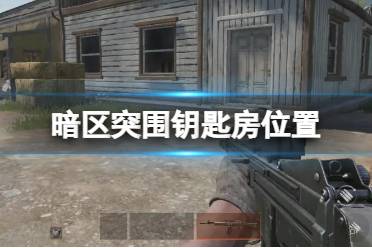 《暗区突围》钥匙房位置 钥匙获取攻略