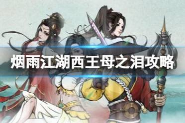 《烟雨江湖》西王母之泪支线任务攻略 支线任务西王母之泪怎么做