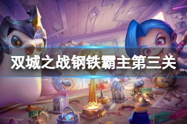 双城之战钢铁霸主第三关怎么过 金铲铲双城之战钢铁霸主第三关攻略