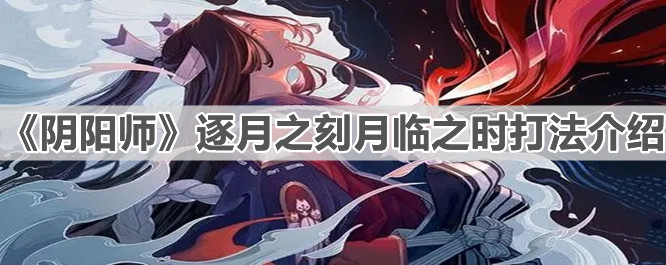 《阴阳师》逐月之刻月临之时打法介绍