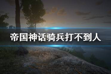 《帝国神话》骑兵打不到人怎么办
