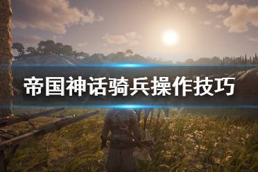 《帝国神话》骑兵怎么操作