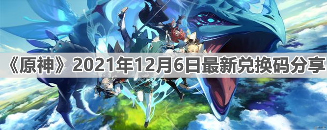 《原神》2021年12月6日最新兑换码分享