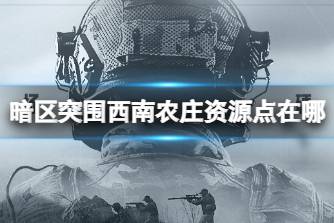 《暗区突围》西南农庄资源点在哪 农场西南农庄资源点分享
