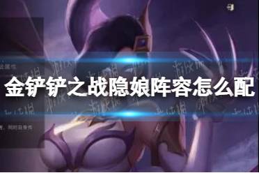 《金铲铲之战》隐娘阵容怎么配 隐娘阵容搭配推荐