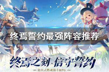 《终焉誓约》最强阵容推荐 终焉誓约阵容大全