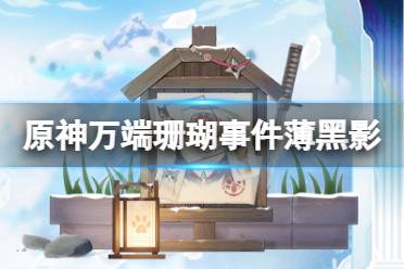 《原神》万端珊瑚事件薄黑影之谜怎么玩