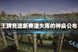 《王牌竞速》新赛道失落的神庙公布 失落的神庙地图一览