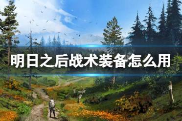 《明日之后》战术装备怎么用 战术装备使用技巧