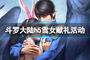 《斗罗大陆》雪女献礼活动介绍 雪女献礼活动有什么奖励