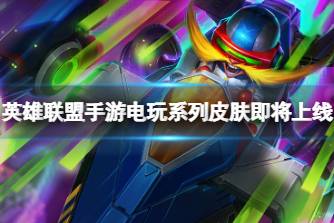 《英雄联盟手游》电玩系列皮肤即将上线 电玩皮肤情报分享