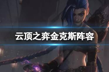 《云顶之弈手游》金克斯阵容推荐 核弹流金克丝出装搭配攻略