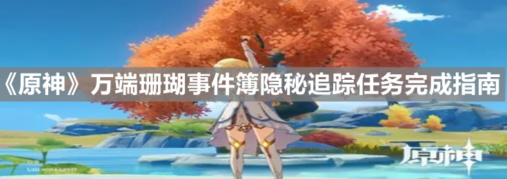 《原神》万端珊瑚事件簿隐秘追踪任务完成指南