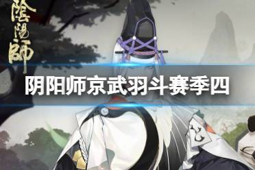 《阴阳师》京武羽斗斗技赛季肆介绍 斗技小赛季肆玩法奖励