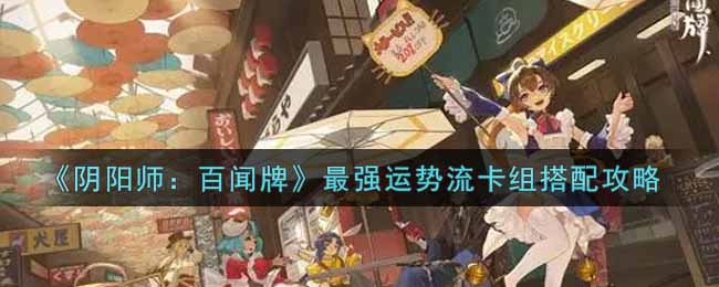 《阴阳师：百闻牌》最强运势流卡组搭配攻略