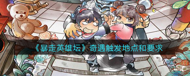 《暴走英雄坛》奇遇触发地点和要求攻略