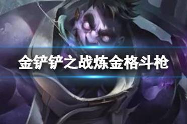 《金铲铲之战》炼金格斗枪阵容推荐 炼金科技厄加特出装搭配攻略