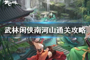 《武林闲侠》南河山怎么通关 武林闲侠南河山通关攻略