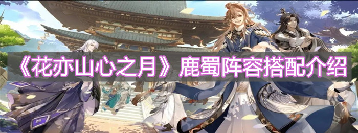 《花亦山心之月》鹿蜀阵容搭配介绍