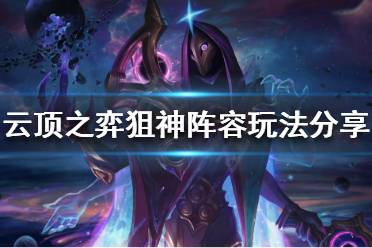 《云顶之弈》狙神阵容该怎么玩