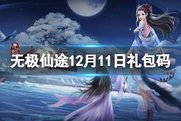 《无极仙途》12月11日礼包码是什么 12月11日礼包码介绍