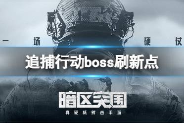 《暗区突围》追捕行动boss刷新点在哪里 追捕行动boss刷新点新增一览