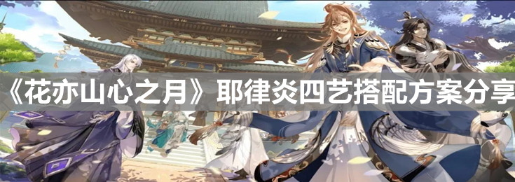 《花亦山心之月》耶律炎四艺搭配方案分享