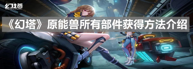 《幻塔》原能兽所有部件获得方法介绍