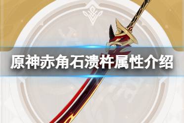 《原神》赤角石溃杵属性介绍 赤角石溃杵属性是什么