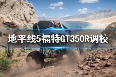 《极限竞速地平线5》福特GT350R如何调校