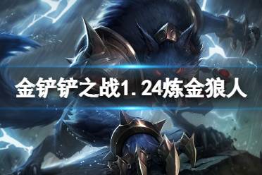 《金铲铲之战》1.24炼金狼人阵容攻略 狼人主c炼金科技阵容