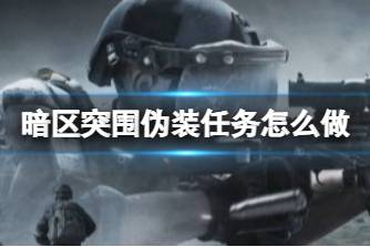 《暗区突围》伪装任务怎么做 伪装任务攻略