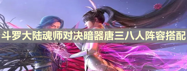《斗罗大陆：魂师对决》暗器唐三八人阵容搭配介绍