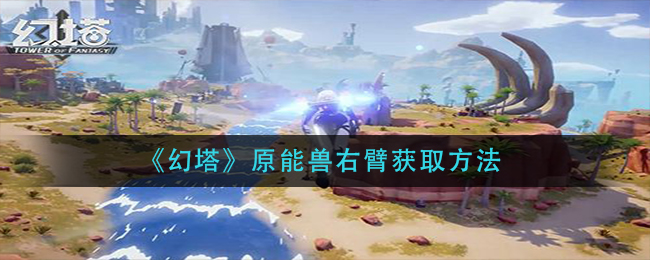 《幻塔》原能兽右臂获取方法