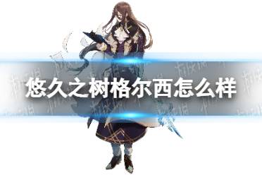 《悠久之树》格尔西怎么样 格尔西技能介绍