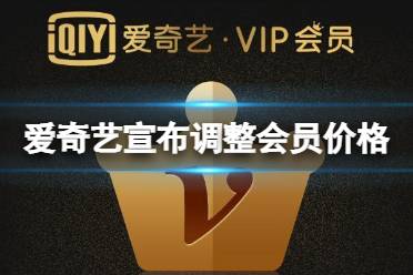爱奇艺宣布调整会员价格 爱奇艺会员价格调整12.16